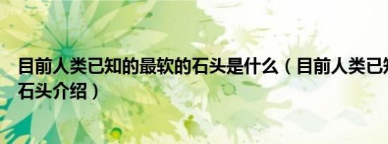 目前人类已知的最软的石头是什么（目前人类已知的最软的石头介绍）