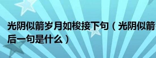 光阴似箭岁月如梭接下句（光阴似箭岁月如梭后一句是什么）