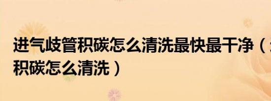 进气歧管积碳怎么清洗最快最干净（进气歧管积碳怎么清洗）