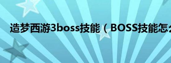 造梦西游3boss技能（BOSS技能怎么用）