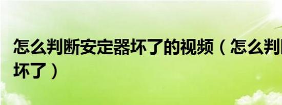 怎么判断安定器坏了的视频（怎么判断安定器坏了）