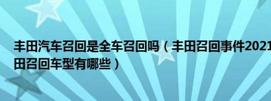 丰田汽车召回是全车召回吗（丰田召回事件20212021年丰田召回车型有哪些）