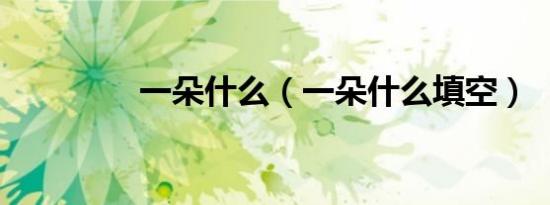 一朵什么（一朵什么填空）