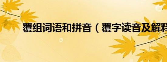 覆组词语和拼音（覆字读音及解释）