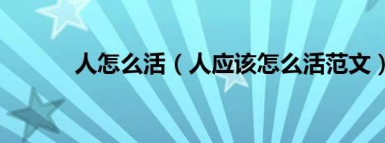 人怎么活（人应该怎么活范文）