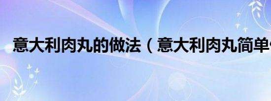 意大利肉丸的做法（意大利肉丸简单做法）