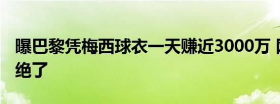 曝巴黎凭梅西球衣一天赚近3000万 网友直呼绝了