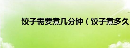 饺子需要煮几分钟（饺子煮多久）