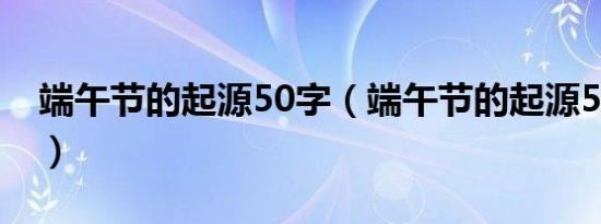 端午节的起源50字（端午节的起源50字介绍）