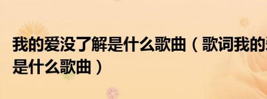 我的爱没了解是什么歌曲（歌词我的爱没了解是什么歌曲）
