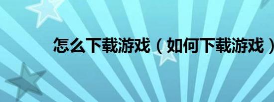 怎么下载游戏（如何下载游戏）