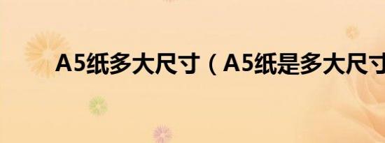 A5纸多大尺寸（A5纸是多大尺寸）