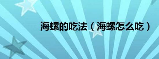 海螺的吃法（海螺怎么吃）