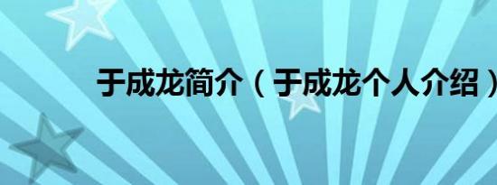 于成龙简介（于成龙个人介绍）