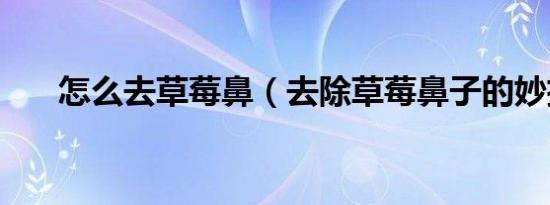 怎么去草莓鼻（去除草莓鼻子的妙招）