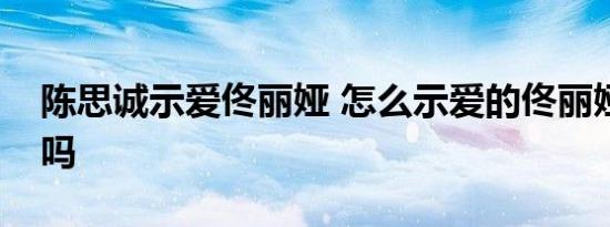 陈思诚示爱佟丽娅 怎么示爱的佟丽娅回应了吗