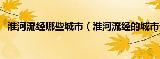 淮河流经哪些城市（淮河流经的城市介绍）