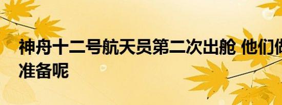 神舟十二号航天员第二次出舱 他们做了哪些准备呢