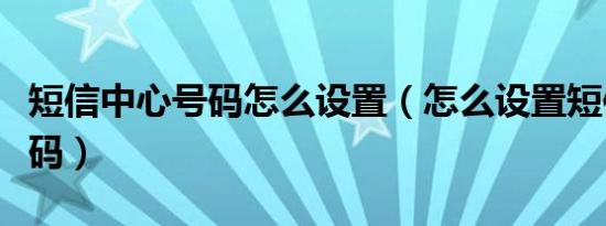 短信中心号码怎么设置（怎么设置短信中心号码）