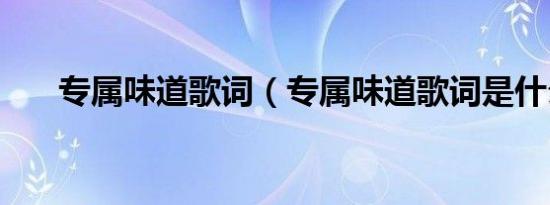 专属味道歌词（专属味道歌词是什么）