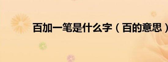 百加一笔是什么字（百的意思）