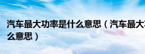 汽车最大功率是什么意思（汽车最大功率是什么意思）
