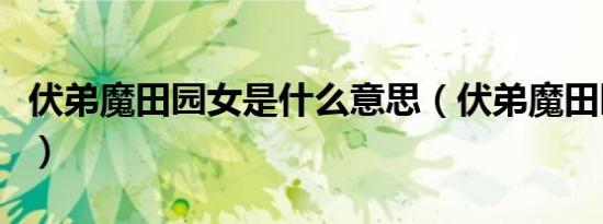 伏弟魔田园女是什么意思（伏弟魔田园女解释）
