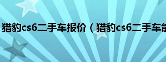 猎豹cs6二手车报价（猎豹cs6二手车能买吗）
