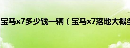宝马x7多少钱一辆（宝马x7落地大概多少钱）
