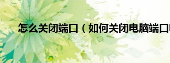 怎么关闭端口（如何关闭电脑端口呢）