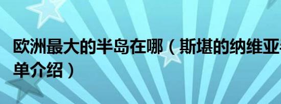 欧洲最大的半岛在哪（斯堪的纳维亚半岛的简单介绍）