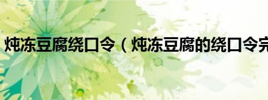 炖冻豆腐绕口令（炖冻豆腐的绕口令完整版）