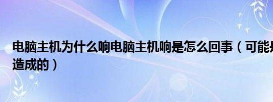 电脑主机为什么响电脑主机响是怎么回事（可能是什么原因造成的）