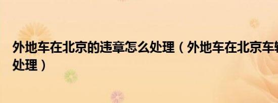 外地车在北京的违章怎么处理（外地车在北京车辆违章怎么处理）