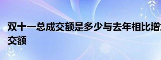 双十一总成交额是多少与去年相比增加多少成交额