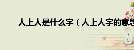 人上人是什么字（人上人字的意思）
