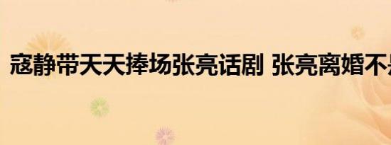 寇静带天天捧场张亮话剧 张亮离婚不是事实