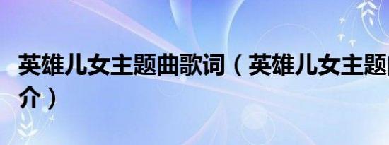 英雄儿女主题曲歌词（英雄儿女主题曲歌曲简介）