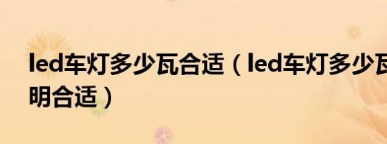 led车灯多少瓦合适（led车灯多少瓦多少流明合适）
