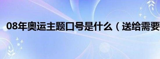 08年奥运主题口号是什么（送给需要的你）