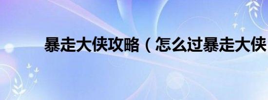 暴走大侠攻略（怎么过暴走大侠）