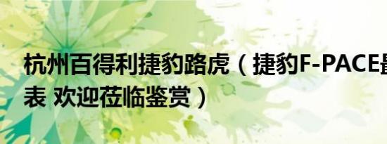 杭州百得利捷豹路虎（捷豹F-PACE最新价格表 欢迎莅临鉴赏）