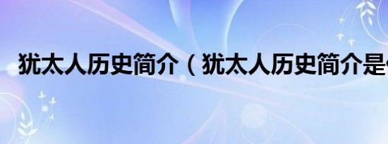 犹太人历史简介（犹太人历史简介是什么）