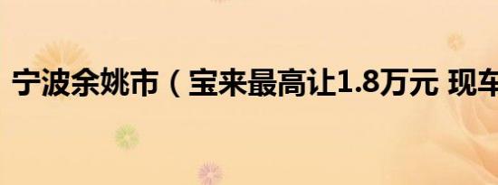 宁波余姚市（宝来最高让1.8万元 现车充足）