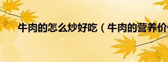 牛肉的怎么炒好吃（牛肉的营养价值）