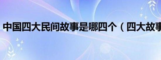 中国四大民间故事是哪四个（四大故事介绍）
