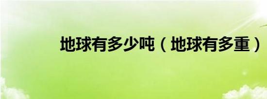 地球有多少吨（地球有多重）