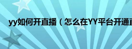 yy如何开直播（怎么在YY平台开通直播）