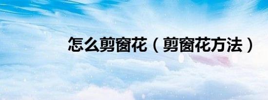 怎么剪窗花（剪窗花方法）