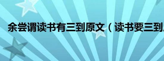 余尝谓读书有三到原文（读书要三到原文）